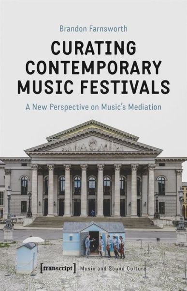 Cover for Brandon Farnsworth · Curating Contemporary Music Festivals – A New Perspective on Music's Mediation - Music and Sound Culture (Paperback Book) (2020)