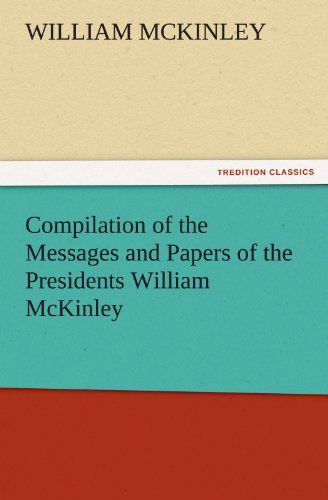 Compilation of the Messages and Papers of the Presidents William Mckinley, Messages, Proclamations, and Executive Orders Relating to the Spanish-american War (Tredition Classics) - William Mckinley - Książki - tredition - 9783842474437 - 30 listopada 2011