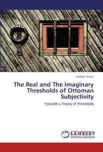 Cover for Coskun Tastan · The Real and the Imaginary Thresholds of Ottoman Subjectivity: Towards a Theory of Thresholds (Taschenbuch) (2012)