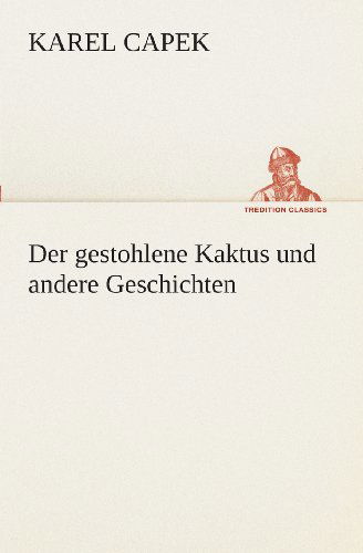 Der Gestohlene Kaktus Und Andere Geschichten (Tredition Classics) (German Edition) - Karel Capek - Bøger - tredition - 9783849529437 - 7. marts 2013