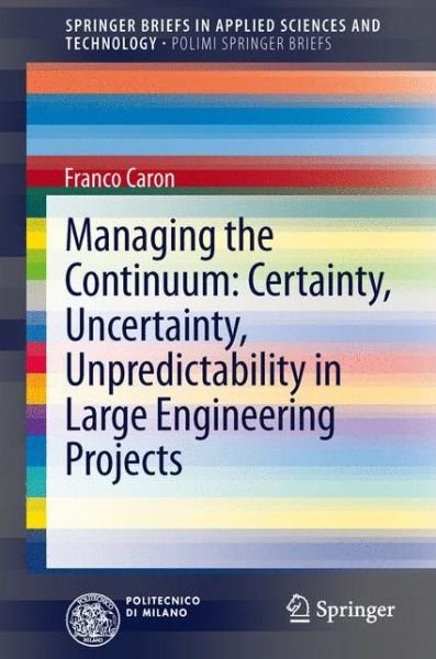 Franco Caron · Managing the Continuum: Certainty, Uncertainty, Unpredictability in Large Engineering Projects - SpringerBriefs in Applied Sciences and Technology (Paperback Book) [2013 edition] (2013)