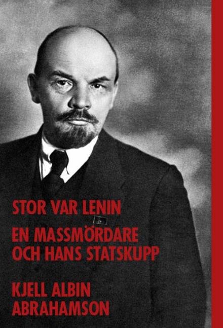 Abrahamson Kjell Albin · Stor var Lenin ... : en massmördare och hans statskupp (Indbundet Bog) (2017)