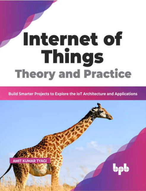 Internet of Things Theory and Practice: Build Smarter Projects to Explore the IoT Architecture and Applications - Amit Kumar Tyagi - Books - BPB Publications - 9789355512437 - August 26, 2022