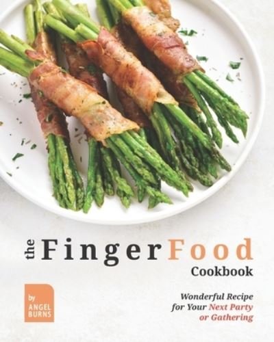 Cover for Angel Burns · The Finger Food Cookbook: Wonderful Recipes for Your Next Party or Gathering (Paperback Book) (2021)