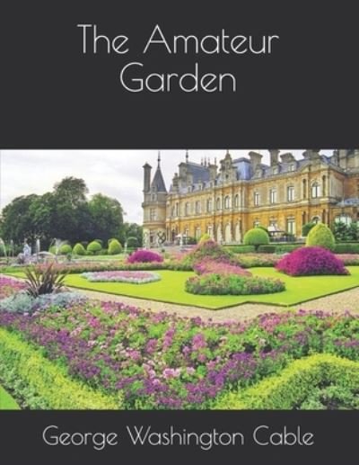 The Amateur Garden - George Washington Cable - Livres - Independently Published - 9798585861437 - 21 janvier 2021