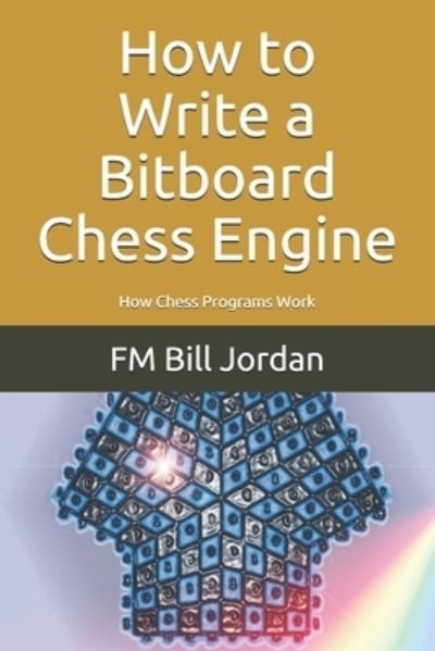 Cover for Fm Bill Jordan · How to Write a Bitboard Chess Engine: How Chess Programs Work (Paperback Book) (2020)