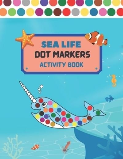 Cover for Zer Journals · Dot Markers Activity Book Sea Life: Art Paint Dubers Kids Activity Coloring Book/ Sea Animals Coloring Book for Kids/ Do a DOT Art coloring Book for Toddler, Preschool/ Easy Guided Big DOTS/ Gift for All kids. (Paperback Book) (2021)