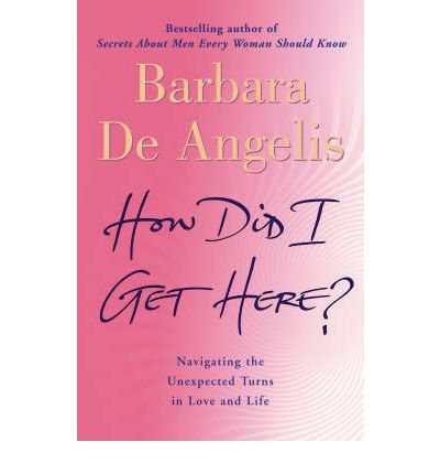 Cover for Barbara De Angelis · How Did I Get Here?: Navigating the Unexpected Turns in Love and Life (Paperback Book) (2005)