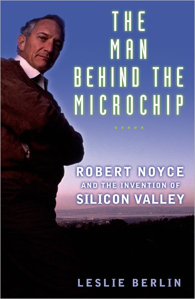 Cover for Leslie Berlin · The Man behind the Microchip: Robert Noyce and the Invention of Silicon Valley (Hardcover Book) (2005)