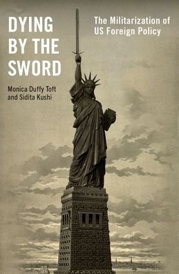 Cover for Toft, Monica Duffy (Professor of International Politics and Director of the Center for Strategic Studies, Professor of International Politics and Director of the Center for Strategic Studies, The Fletcher School of Law and Diplomacy) · Dying by the Sword: The Militarization of US Foreign Policy (Gebundenes Buch) (2023)