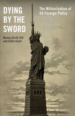 Cover for Toft, Monica Duffy (Professor of International Politics and Director of the Center for Strategic Studies, Professor of International Politics and Director of the Center for Strategic Studies, The Fletcher School of Law and Diplomacy) · Dying by the Sword: The Militarization of US Foreign Policy (Inbunden Bok) (2023)