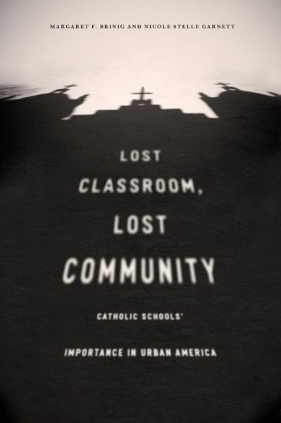 Cover for Margaret F. Brinig · Lost Classroom, Lost Community: Catholic Schools' Importance in Urban America (Pocketbok) (2016)