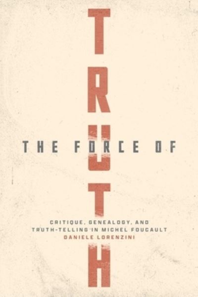 Cover for Daniele Lorenzini · The Force of Truth: Critique, Genealogy, and Truth-Telling in Michel Foucault (Hardcover Book) (2023)