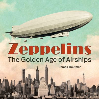 Cover for Jim Trautman · Zeppelins: The Golden Age of Airships (Innbunden bok) (2023)