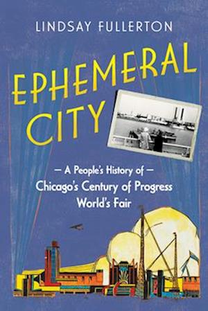 Cover for Lindsay Fullerton · Ephemeral City: A People’s History of Chicago’s Century of Progress World’s Fair (Hardcover Book) (2025)