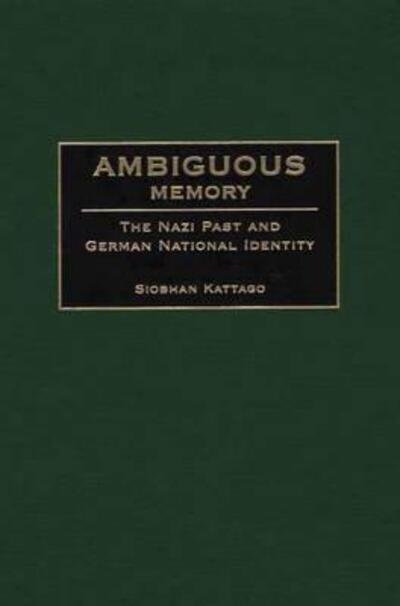 Cover for Siobhan Kattago · Ambiguous Memory: The Nazi Past and German National Identity (Hardcover Book) (2001)