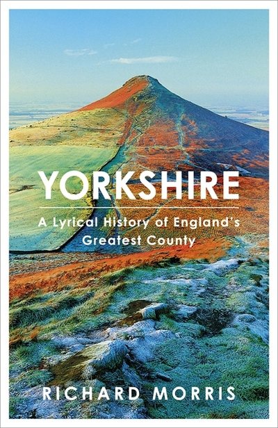 Cover for Richard Morris · Yorkshire: A lyrical history of England's greatest county (Hardcover bog) (2018)