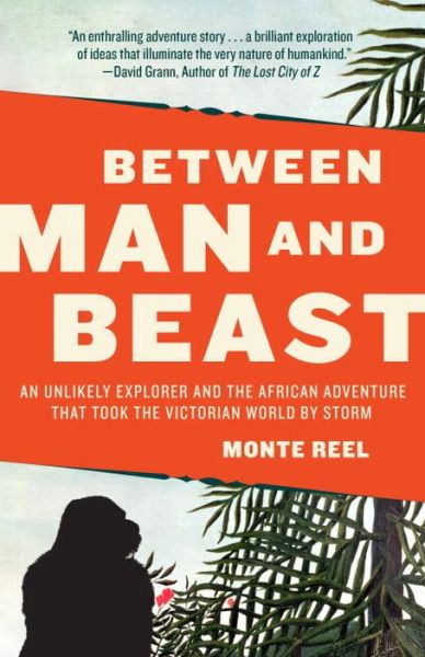 Cover for Monte Reel · Between Man and Beast: An Unlikely Explorer and the African Adventure that Took the Victorian World by Storm (Paperback Book) (2013)