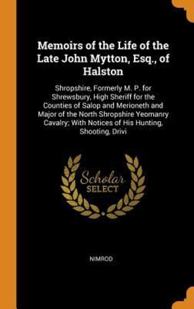 Memoirs of the Life of the Late John Mytton, Esq., of Halston Shropshire, Formerly M. P. for Shrewsbury, High Sheriff for the Counties of Salop and ... With Notices of His Hunting, Shooting, Drivi - Nimrod - Books - Franklin Classics - 9780342389438 - October 11, 2018