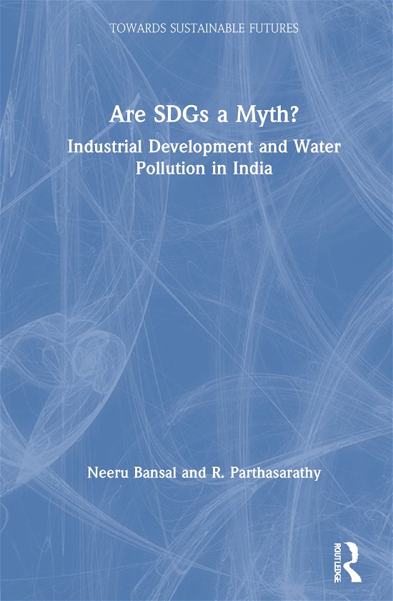 Cover for Bansal, Neeru (CEPT University, Ahmedabad) · Are SDGs a Myth?: Industrial Development and Water Pollution in India - Towards Sustainable Futures (Hardcover Book) (2020)