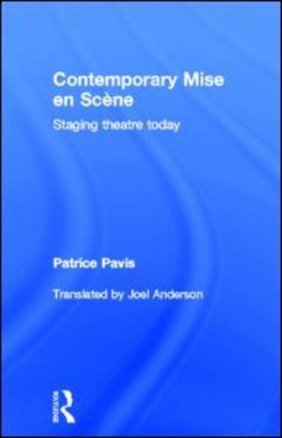 Cover for Pavis, Patrice (University of Kent, UK) · Contemporary Mise en Scene: Staging Theatre Today (Hardcover Book) (2012)