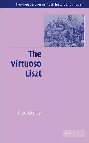 Cover for Gooley, Dana (Case Western Reserve University, Ohio) · The Virtuoso Liszt - New Perspectives in Music History and Criticism (Hardcover bog) (2004)