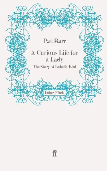 A Curious Life for a Lady: The Story of Isabella Bird - Pat Barr - Boeken - Faber & Faber - 9780571277438 - 21 april 2011