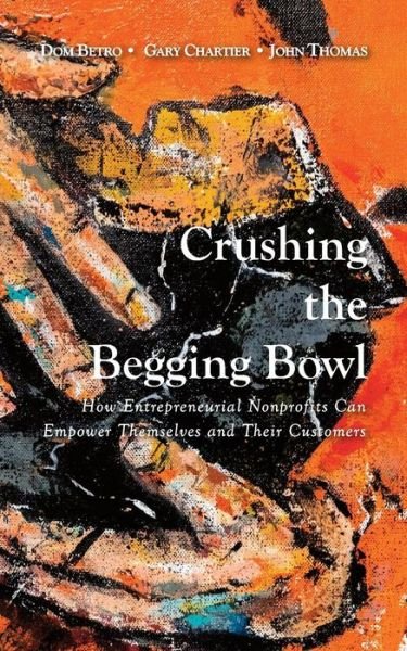 Crushing the Begging Bowl : How Entrepreneurial Nonprofits Can Empower Themselves and Their Customers - Dom Betro - Bücher - Griffin & Lash - 9780692130438 - 23. Mai 2018