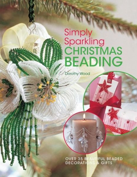 Simply Sparkling Christmas Beading: Over 35 Beautiful Beaded Decorations and Gifts - Dorothy Wood - Bøker - David & Charles - 9780715325438 - 31. august 2007