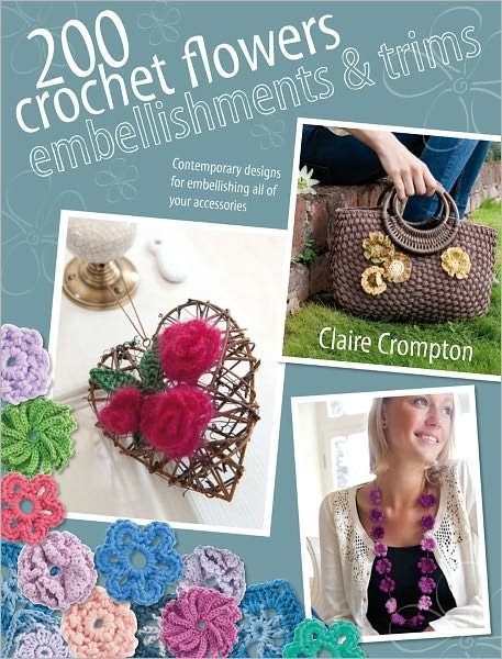 Cover for Crompton, Claire (Author) · 200 Crochet Flowers, Embellishments &amp; Trims: 200 Designs to Add a Crocheted Finish to All Your Clothes and Accessories (Taschenbuch) (2011)