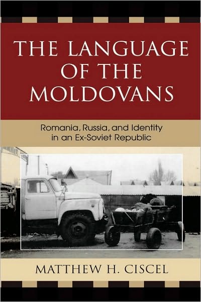 The Language of the Moldovans: Romania, Russia, and Identity in an Ex-Soviet Republic - Matthew H. Ciscel - Books - Bloomsbury Publishing Plc - 9780739114438 - June 7, 2007