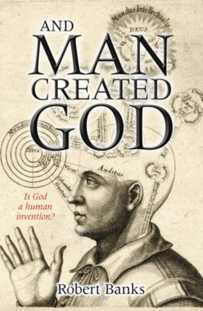 Cover for Banks, Robert (Author) · And Man Created God: Is God a human invention? (Paperback Book) [New edition] (2011)