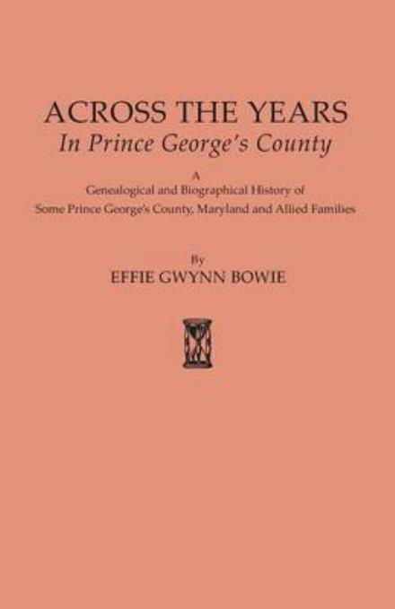 Cover for Effie Augusta Gwynn Bowie · Across the Years in Prince George's County. a Genealogical and Biographical History of Some Prince George's County, Maryland and Allied Families (Paperback Book) (2015)