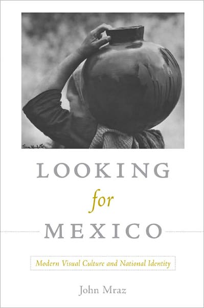 Cover for John Mraz · Looking for Mexico: Modern Visual Culture and National Identity (Paperback Book) (2009)