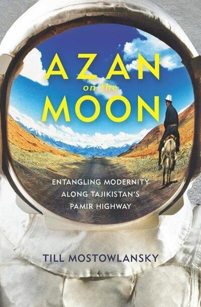 Cover for Till Mostowlansky · Azan on the Moon: Entangling Modernity along Tajikistan's Pamir Highway - Central Eurasia in Context (Paperback Bog) (2017)