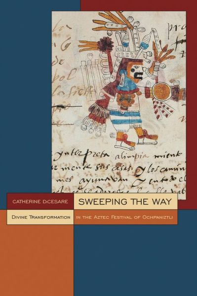 Cover for Catherine DiCesare · Sweeping the Way: Divine Transformation in the Aztec Festival of Ochpaniztli (Hardcover Book) (2009)