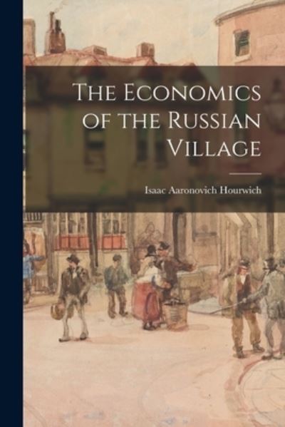 Cover for Isaac Aaronovich 1860-1924 Hourwich · The Economics of the Russian Village (Paperback Bog) (2021)