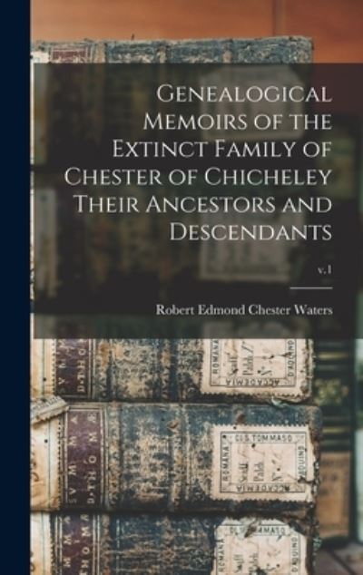 Cover for Robert Edmond Chester 1828- Waters · Genealogical Memoirs of the Extinct Family of Chester of Chicheley Their Ancestors and Descendants; v.1 (Hardcover Book) (2021)