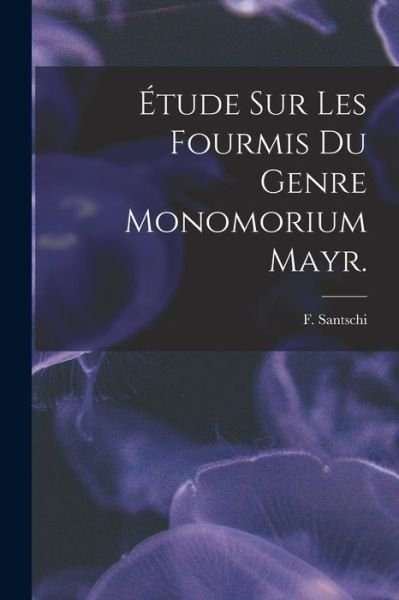 Cover for F Santschi · Etude Sur Les Fourmis Du Genre Monomorium Mayr. (Paperback Book) (2021)