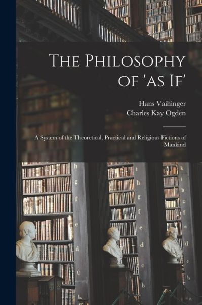 Cover for Hans 1852-1933 Vaihinger · The Philosophy of 'as If'; a System of the Theoretical, Practical and Religious Fictions of Mankind (Paperback Book) (2021)