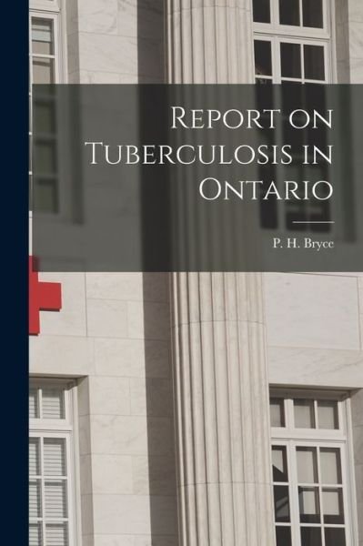 Cover for P H (Peter Henderson) 1853- Bryce · Report on Tuberculosis in Ontario [microform] (Paperback Book) (2021)