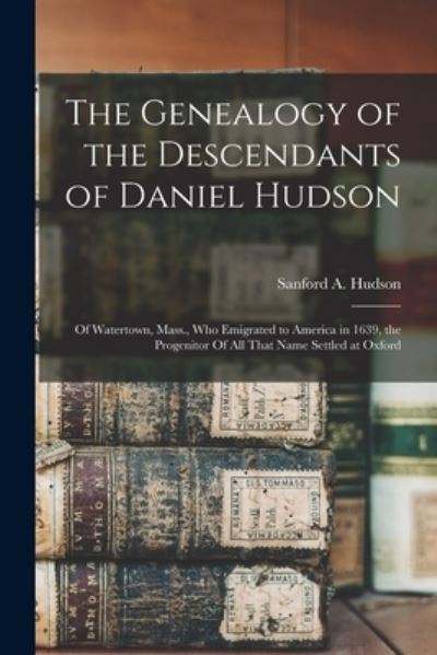 Cover for Sanford A. (Sanford Amos) 18 Hudson · Genealogy of the Descendants of Daniel Hudson (Book) (2022)