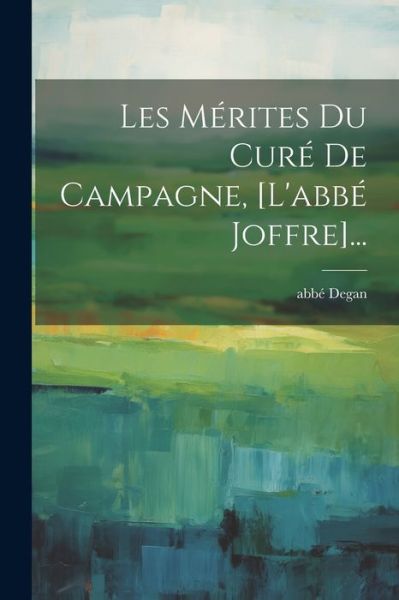 Cover for Abbé Degan · Mérites du Curé de Campagne, [l'abbé Joffre]... (Book) (2023)