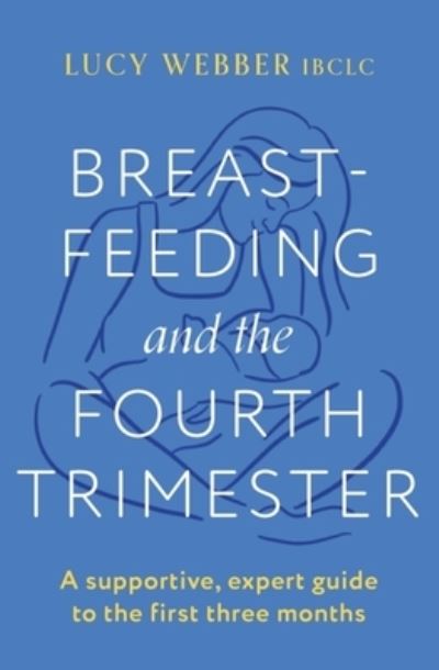 Breastfeeding and the Fourth Trimester: A supportive, expert guide to the first three months - Lucy Webber - Bücher - Headline Publishing Group - 9781035404438 - 3. August 2023