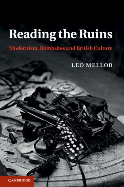 Cover for Mellor, Leo (Murray Edwards College, Cambridge) · Reading the Ruins: Modernism, Bombsites and British Culture (Paperback Book) (2021)