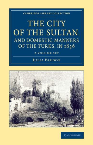 Cover for Julia Pardoe · The City of the Sultan, and Domestic Manners of the Turks, in 1836 2 Volume Set (Book pack) (2015)