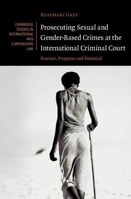 Cover for Grey, Rosemary (University of Sydney) · Prosecuting Sexual and Gender-Based Crimes at the International Criminal Court: Practice, Progress and Potential - Cambridge Studies in International and Comparative Law (Innbunden bok) (2019)