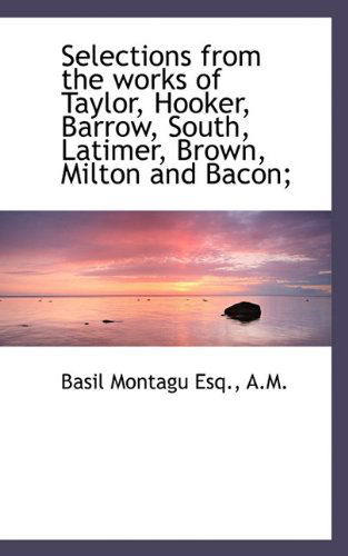 Cover for Basil Montagu · Selections from the Works of Taylor, Hooker, Barrow, South, Latimer, Brown, Milton and Bacon; (Paperback Book) (2009)