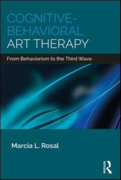 Cover for Rosal, Marcia L. (Florida State University) · Cognitive-Behavioral Art Therapy: From Behaviorism to the Third Wave (Paperback Book) (2018)