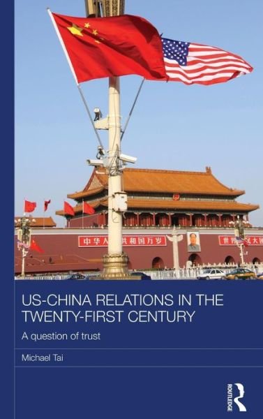 Cover for Tai, Michael (University of Cambridge, UK) · US-China Relations in the Twenty-First Century: A Question of Trust - Routledge Studies on the Chinese Economy (Innbunden bok) (2015)